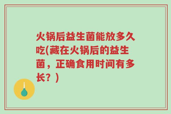 火锅后益生菌能放多久吃(藏在火锅后的益生菌,正确食用时间有多长?)-第1张图片-超越 火锅后益生菌能放多久吃(藏在火锅后的益生菌,正确食用时间有多长?)-第1张图片-超越
