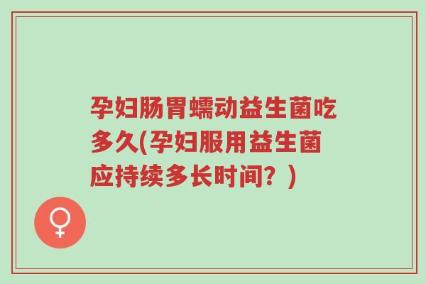 孕妇肠胃蠕动益生菌吃多久(孕妇服用益生菌应持续多长时间？)-第1张图片-超越