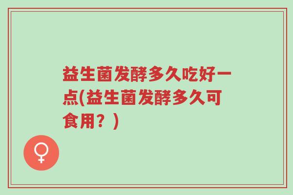 益生菌发酵多久吃好一点(益生菌发酵多久可食用?)-第1张图片-超越 益生菌发酵多久吃好一点(益生菌发酵多久可食用?)-第1张图片-超越