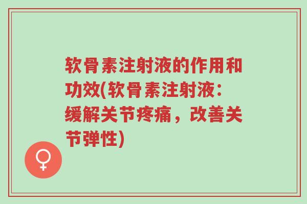 软骨素注射液的作用和功效(软骨素注射液:缓解关节疼痛,改善关节弹性)-第1张图片-超越 软骨素注射液的作用和功效(软骨素注射液:缓解关节疼痛,改善关节弹性)-第1张图片-超越