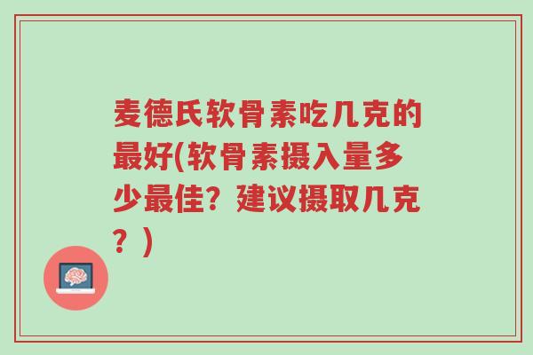 麦德氏软骨素吃几克的最好(软骨素摄入量多少最佳?建议摄取几克?)-第1张图片-超越 麦德氏软骨素吃几克的最好(软骨素摄入量多少最佳?建议摄取几克?)-第1张图片-超越