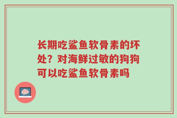 长期吃鲨鱼软骨素的坏处?对海鲜过敏的狗狗可以吃鲨鱼软骨素吗-第1张图片-超越 长期吃鲨鱼软骨素的坏处?对海鲜过敏的狗狗可以吃鲨鱼软骨素吗-第1张图片-超越