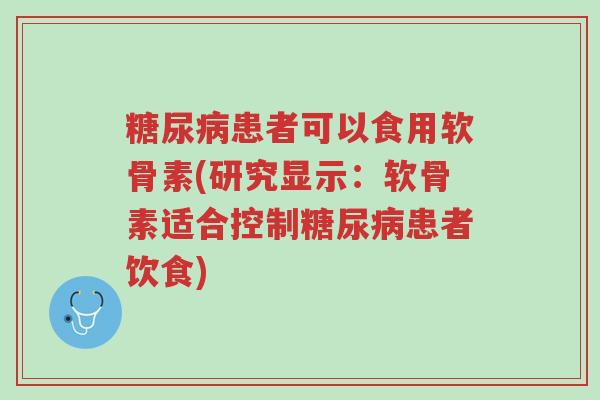 糖尿病患者可以食用软骨素(研究显示:软骨素适合控制糖尿病患者饮食)-第1张图片-超越 糖尿病患者可以食用软骨素(研究显示:软骨素适合控制糖尿病患者饮食)-第1张图片-超越