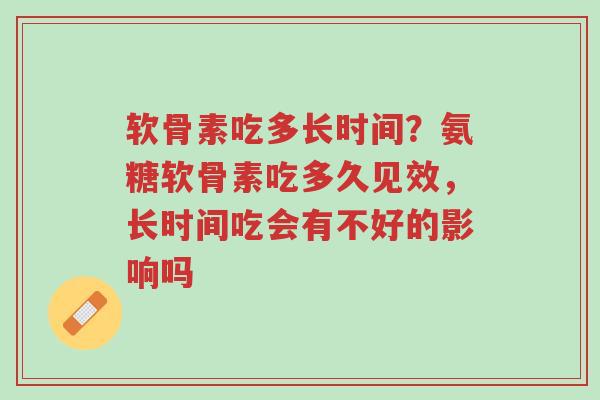 软骨素吃多长时间?氨糖软骨素吃多久见效,长时间吃会有不好的影响吗-第1张图片-超越 软骨素吃多长时间?氨糖软骨素吃多久见效,长时间吃会有不好的影响吗-第1张图片-超越