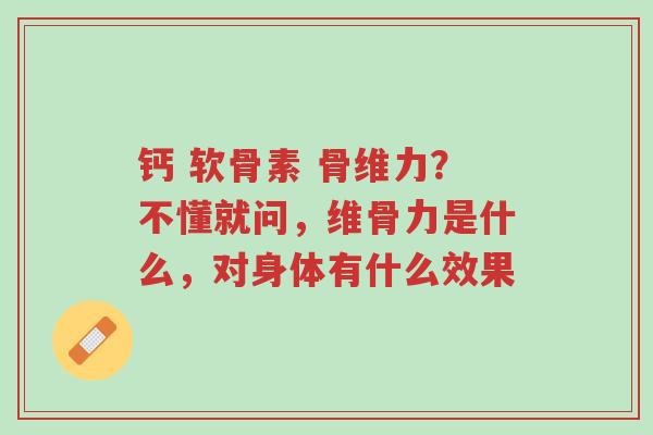 钙 软骨素 骨维力?不懂就问,维骨力是什么,对身体有什么效果-第1张图片-超越 钙 软骨素 骨维力?不懂就问,维骨力是什么,对身体有什么效果-第1张图片-超越