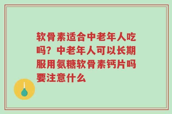 软骨素适合中老年人吃吗?中老年人可以长期服用氨糖软骨素钙片吗要注意什么-第1张图片-超越 软骨素适合中老年人吃吗?中老年人可以长期服用氨糖软骨素钙片吗要注意什么-第1张图片-超越