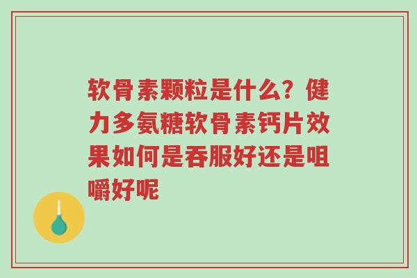 软骨素颗粒是什么?健力多氨糖软骨素钙片效果如何是吞服好还是咀嚼好呢-第1张图片-超越 软骨素颗粒是什么?健力多氨糖软骨素钙片效果如何是吞服好还是咀嚼好呢-第1张图片-超越