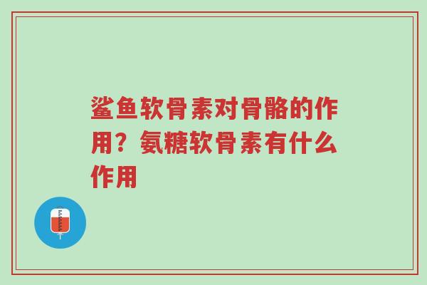 鲨鱼软骨素对骨骼的作用?氨糖软骨素有什么作用-第1张图片-超越 鲨鱼软骨素对骨骼的作用?氨糖软骨素有什么作用-第1张图片-超越