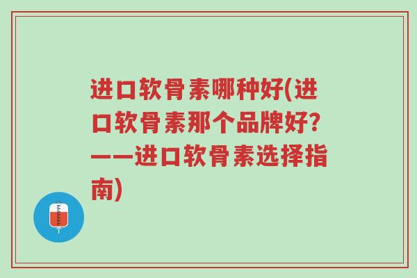 进口软骨素哪种好(进口软骨素那个品牌好?——进口软骨素选择指南)-第1张图片-超越 进口软骨素哪种好(进口软骨素那个品牌好?——进口软骨素选择指南)-第1张图片-超越