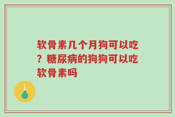 软骨素几个月狗可以吃?糖尿病的狗狗可以吃软骨素吗-第1张图片-超越 软骨素几个月狗可以吃?糖尿病的狗狗可以吃软骨素吗-第1张图片-超越