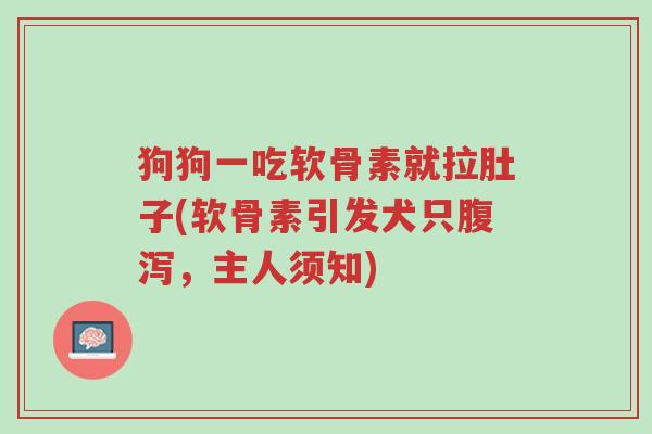狗狗一吃软骨素就拉肚子(软骨素引发犬只腹泻，主人须知)-第1张图片-超越