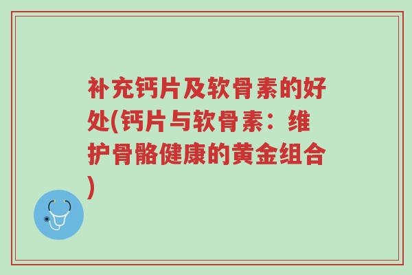 补充钙片及软骨素的好处(钙片与软骨素：维护骨骼健康的黄金组合)-第1张图片-超越