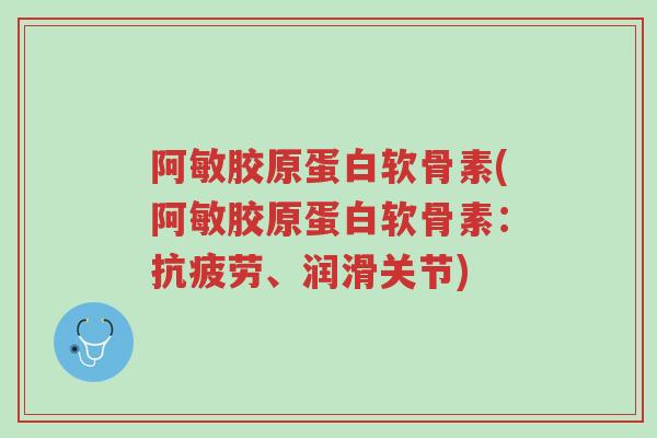 阿敏胶原蛋白软骨素(阿敏胶原蛋白软骨素:抗疲劳、润滑关节)-第1张图片-超越 阿敏胶原蛋白软骨素(阿敏胶原蛋白软骨素:抗疲劳、润滑关节)-第1张图片-超越