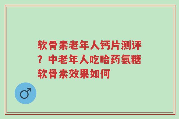 软骨素老年人钙片测评?中老年人吃哈药氨糖软骨素效果如何-第1张图片-超越 软骨素老年人钙片测评?中老年人吃哈药氨糖软骨素效果如何-第1张图片-超越