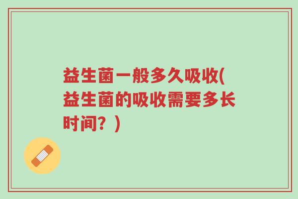 益生菌一般多久吸收(益生菌的吸收需要多长时间?)-第1张图片-超越 益生菌一般多久吸收(益生菌的吸收需要多长时间?)-第1张图片-超越
