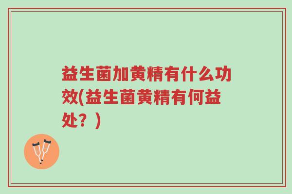 益生菌加黄精有什么功效(益生菌黄精有何益处?)-第1张图片-超越 益生菌加黄精有什么功效(益生菌黄精有何益处?)-第1张图片-超越