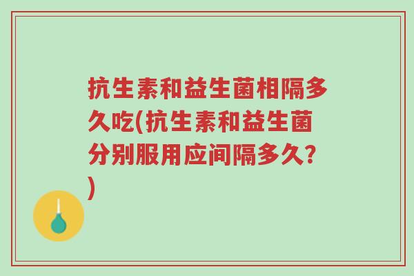 抗生素和益生菌相隔多久吃(抗生素和益生菌分别服用应间隔多久?)-第1张图片-超越 抗生素和益生菌相隔多久吃(抗生素和益生菌分别服用应间隔多久?)-第1张图片-超越