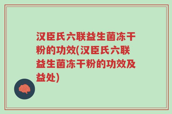 汉臣氏六联益生菌冻干粉的功效(汉臣氏六联益生菌冻干粉的功效及益处)-第1张图片-超越 汉臣氏六联益生菌冻干粉的功效(汉臣氏六联益生菌冻干粉的功效及益处)-第1张图片-超越