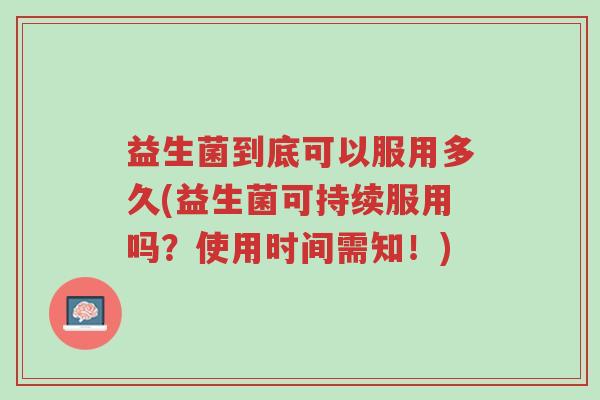 益生菌到底可以服用多久(益生菌可持续服用吗?使用时间需知!)-第1张图片-超越 益生菌到底可以服用多久(益生菌可持续服用吗?使用时间需知!)-第1张图片-超越