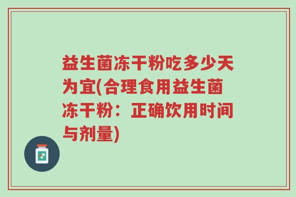 益生菌冻干粉吃多少天为宜(合理食用益生菌冻干粉:正确饮用时间与剂量)-第1张图片-超越 益生菌冻干粉吃多少天为宜(合理食用益生菌冻干粉:正确饮用时间与剂量)-第1张图片-超越