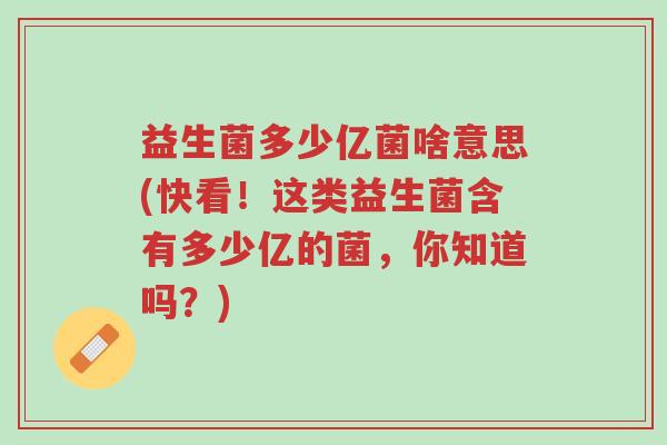 益生菌多少亿菌啥意思(快看!这类益生菌含有多少亿的菌,你知道吗?)-第1张图片-超越 益生菌多少亿菌啥意思(快看!这类益生菌含有多少亿的菌,你知道吗?)-第1张图片-超越