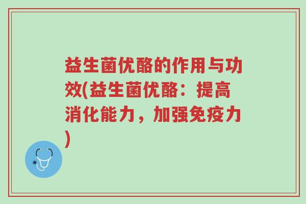 益生菌优酪的作用与功效(益生菌优酪:提高消化能力,加强免疫力)-第1张图片-超越 益生菌优酪的作用与功效(益生菌优酪:提高消化能力,加强免疫力)-第1张图片-超越