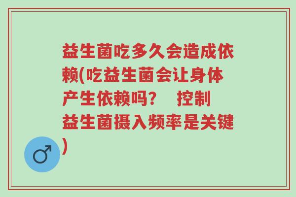 益生菌吃多久会造成依赖(吃益生菌会让身体产生依赖吗? 控制益生菌摄入频率是关键)-第1张图片-超越 益生菌吃多久会造成依赖(吃益生菌会让身体产生依赖吗? 控制益生菌摄入频率是关键)-第1张图片-超越
