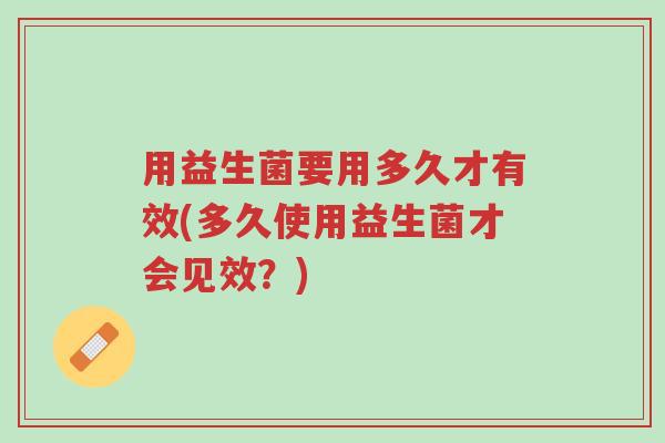 用益生菌要用多久才有效(多久使用益生菌才会见效？)-第1张图片-超越