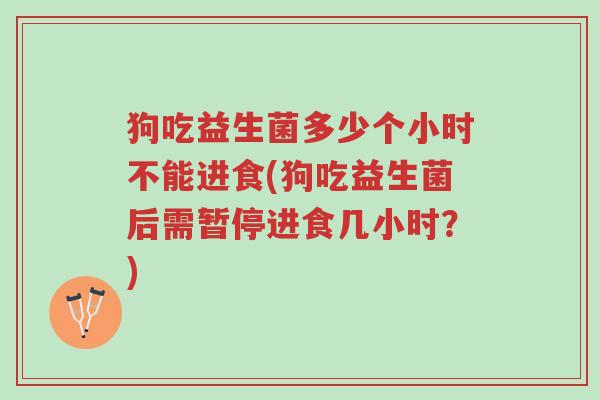 狗吃益生菌多少个小时不能进食(狗吃益生菌后需暂停进食几小时?)-第1张图片-超越 狗吃益生菌多少个小时不能进食(狗吃益生菌后需暂停进食几小时?)-第1张图片-超越