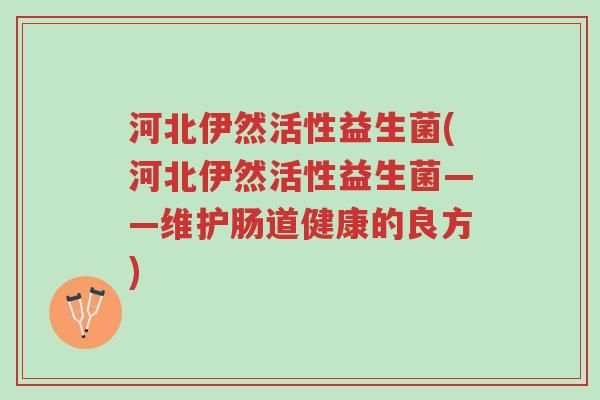 河北伊然活性益生菌(河北伊然活性益生菌——维护肠道健康的良方)-第1张图片-超越 河北伊然活性益生菌(河北伊然活性益生菌——维护肠道健康的良方)-第1张图片-超越