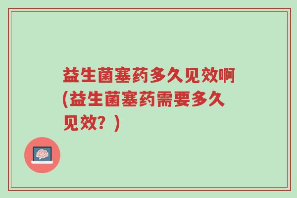 益生菌塞药多久见效啊(益生菌塞药需要多久见效？)-第1张图片-超越
