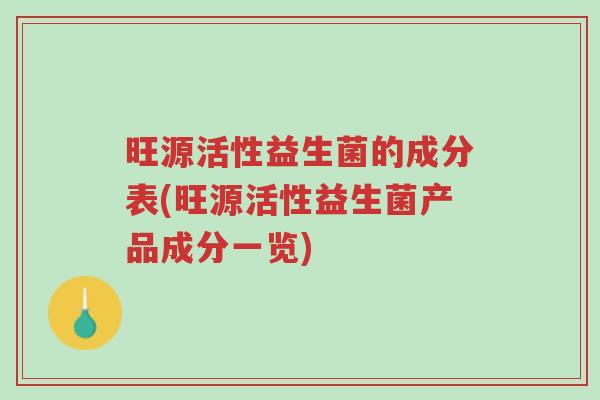 旺源活性益生菌的成分表(旺源活性益生菌产品成分一览)-第1张图片-超越 旺源活性益生菌的成分表(旺源活性益生菌产品成分一览)-第1张图片-超越
