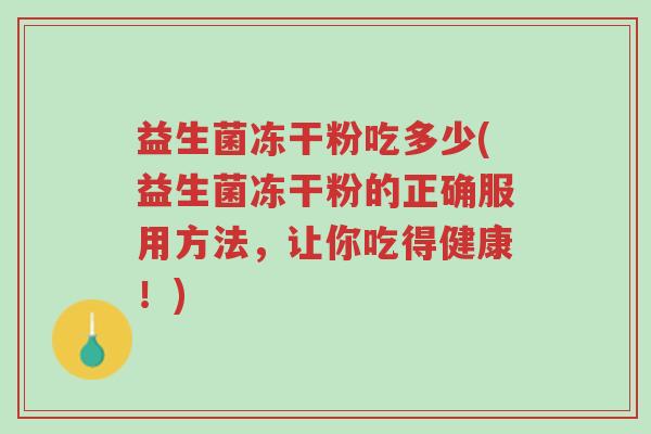 益生菌冻干粉吃多少(益生菌冻干粉的正确服用方法,让你吃得健康!)-第1张图片-超越 益生菌冻干粉吃多少(益生菌冻干粉的正确服用方法,让你吃得健康!)-第1张图片-超越