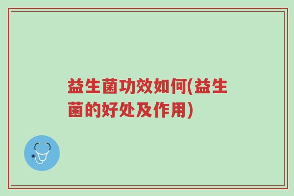 益生菌功效如何(益生菌的好处及作用)-第1张图片-超越