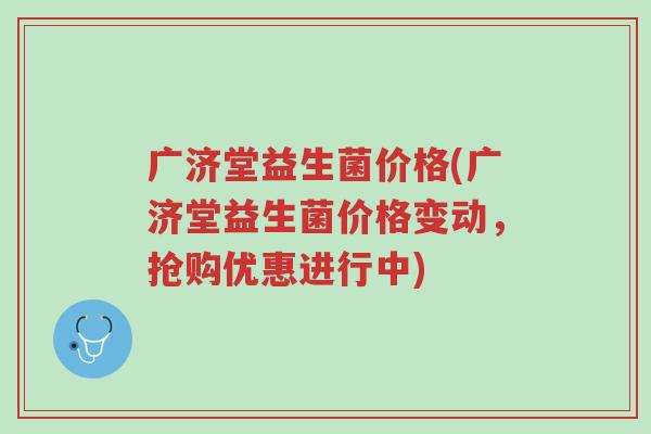 广济堂益生菌价格(广济堂益生菌价格变动,抢购优惠进行中)-第1张图片-超越 广济堂益生菌价格(广济堂益生菌价格变动,抢购优惠进行中)-第1张图片-超越