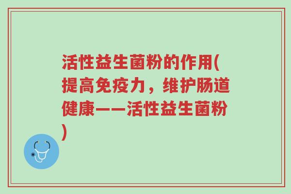 活性益生菌粉的作用(提高免疫力,维护肠道健康——活性益生菌粉)-第1张图片-超越 活性益生菌粉的作用(提高免疫力,维护肠道健康——活性益生菌粉)-第1张图片-超越