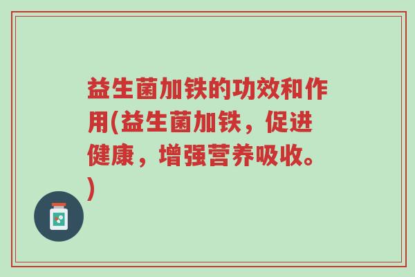 益生菌加铁的功效和作用(益生菌加铁,促进健康,增强营养吸收。)-第1张图片-超越 益生菌加铁的功效和作用(益生菌加铁,促进健康,增强营养吸收。)-第1张图片-超越
