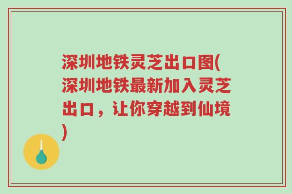 深圳地铁灵芝出口图(深圳地铁最新加入灵芝出口,让你穿越到仙境)-第1张图片-超越 深圳地铁灵芝出口图(深圳地铁最新加入灵芝出口,让你穿越到仙境)-第1张图片-超越