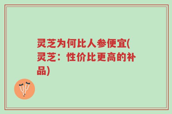 灵芝为何比人参便宜(灵芝:性价比更高的补品)-第1张图片-超越 灵芝为何比人参便宜(灵芝:性价比更高的补品)-第1张图片-超越