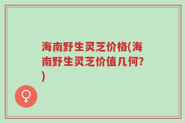 海南野生灵芝价格(海南野生灵芝价值几何?)-第1张图片-超越 海南野生灵芝价格(海南野生灵芝价值几何?)-第1张图片-超越