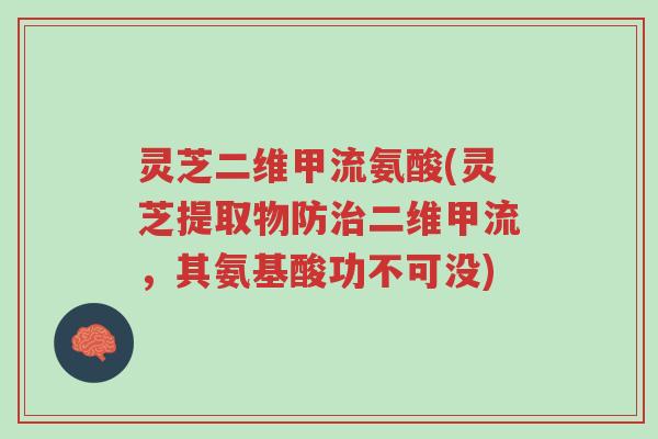 灵芝二维甲流氨酸(灵芝提取物防治二维甲流,其氨基酸功不可没)-第1张图片-超越 灵芝二维甲流氨酸(灵芝提取物防治二维甲流,其氨基酸功不可没)-第1张图片-超越