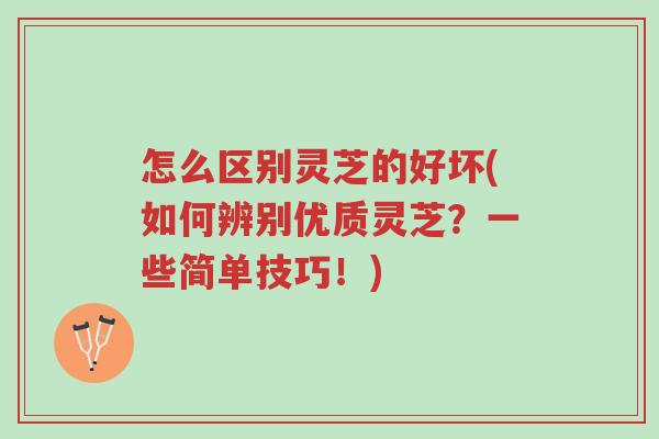 怎么区别灵芝的好坏(如何辨别优质灵芝?一些简单技巧!)-第1张图片-超越 怎么区别灵芝的好坏(如何辨别优质灵芝?一些简单技巧!)-第1张图片-超越