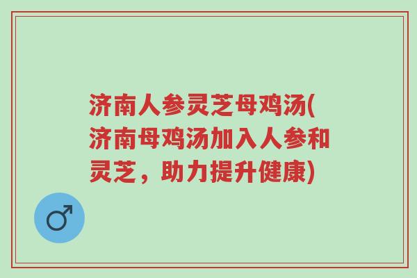 济南人参灵芝母鸡汤(济南母鸡汤加入人参和灵芝,助力提升健康)-第1张图片-超越 济南人参灵芝母鸡汤(济南母鸡汤加入人参和灵芝,助力提升健康)-第1张图片-超越