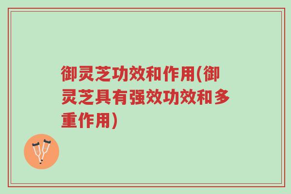 御灵芝功效和作用(御灵芝具有强效功效和多重作用)-第1张图片-超越 御灵芝功效和作用(御灵芝具有强效功效和多重作用)-第1张图片-超越