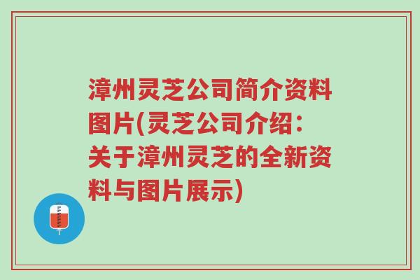 漳州灵芝公司简介资料图片(灵芝公司介绍:关于漳州灵芝的全新资料与图片展示)-第1张图片-超越 漳州灵芝公司简介资料图片(灵芝公司介绍:关于漳州灵芝的全新资料与图片展示)-第1张图片-超越