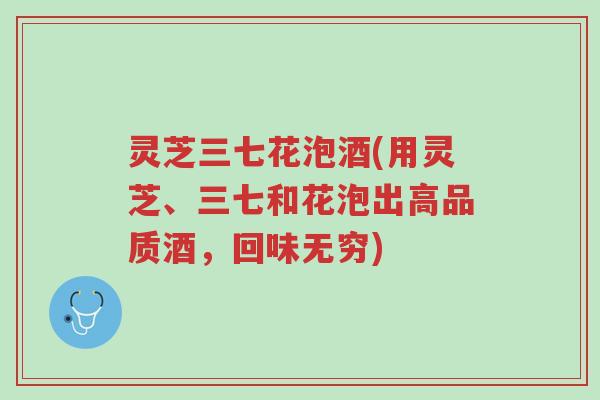 灵芝三七花泡酒(用灵芝、三七和花泡出高品质酒,回味无穷)-第1张图片-超越 灵芝三七花泡酒(用灵芝、三七和花泡出高品质酒,回味无穷)-第1张图片-超越