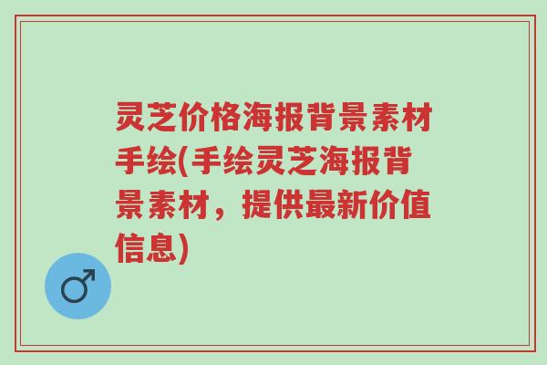 灵芝价格海报背景素材手绘(手绘灵芝海报背景素材,提供最新价值信息)-第1张图片-超越 灵芝价格海报背景素材手绘(手绘灵芝海报背景素材,提供最新价值信息)-第1张图片-超越