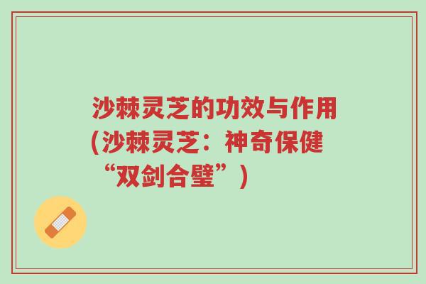 沙棘灵芝的功效与作用(沙棘灵芝:神奇保健“双剑合璧”)-第1张图片-超越 沙棘灵芝的功效与作用(沙棘灵芝:神奇保健“双剑合璧”)-第1张图片-超越