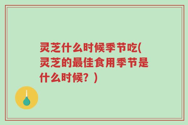灵芝什么时候季节吃(灵芝的最佳食用季节是什么时候?)-第1张图片-超越 灵芝什么时候季节吃(灵芝的最佳食用季节是什么时候?)-第1张图片-超越