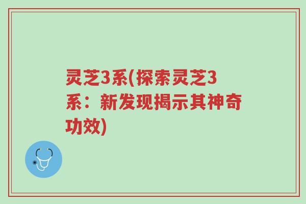 灵芝3系(探索灵芝3系:新发现揭示其神奇功效)-第1张图片-超越 灵芝3系(探索灵芝3系:新发现揭示其神奇功效)-第1张图片-超越